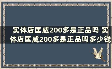 实体店匡威200多是正品吗 实体店匡威200多是正品吗多少钱